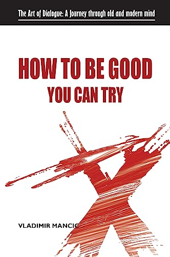 HOW TO BE GOOD YOU CAN TRY: The Art of Dialogue: A Journey through old and modern mind